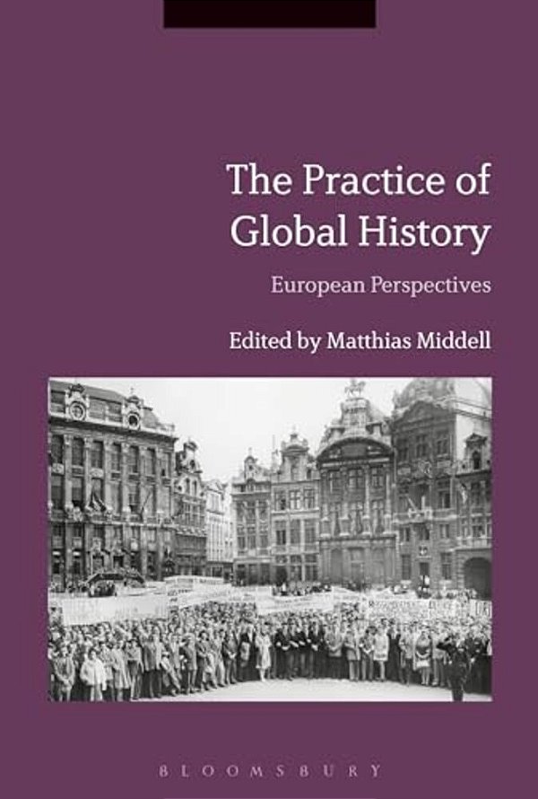 The Practice Of Global History: European Perspectives-..