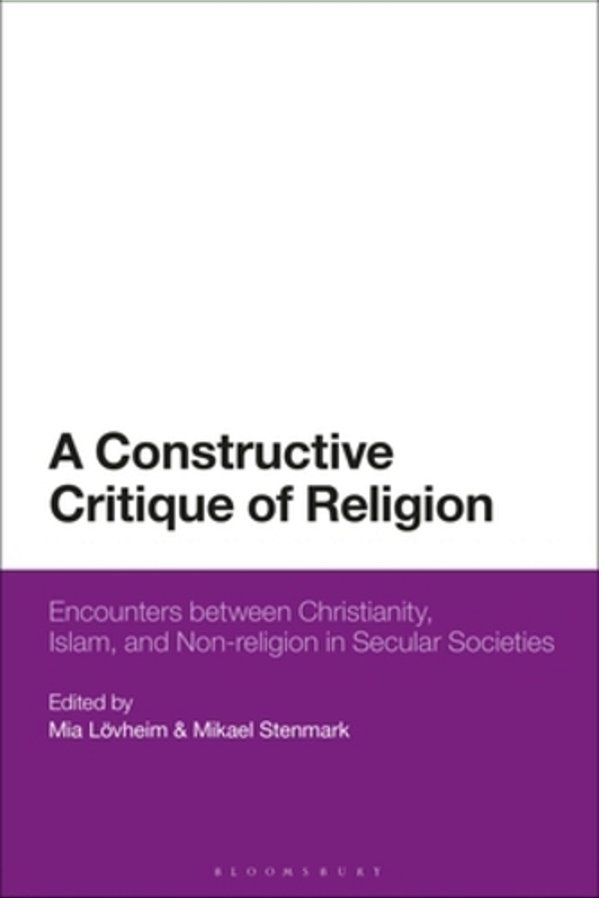A Constructive Critique Of Religion: Encounters Between Christianity, Islam, And Non-Religion In Secular Societies-..