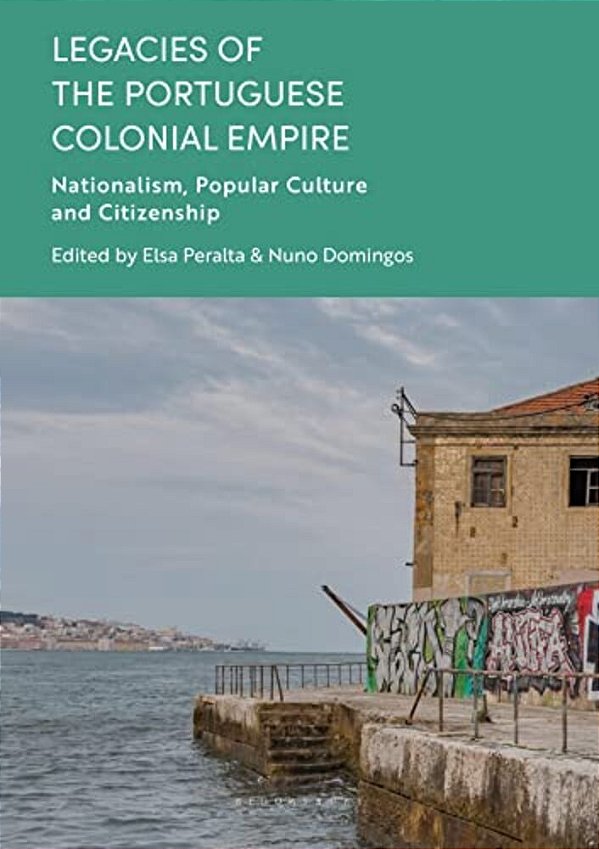 Legacies Of The Portuguese Colonial Empire: Nationalism, Popular Culture And Citizenship-..