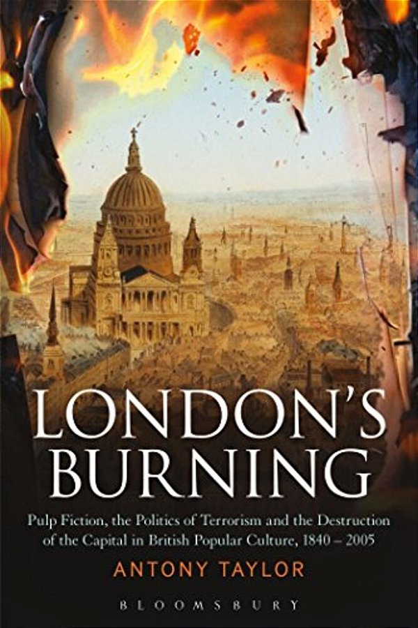 London's Burning: Pulp Fiction, The Politics Of Terrorism And The Destruction Of The Capital In British Popular Culture, 1840 - 2005-..