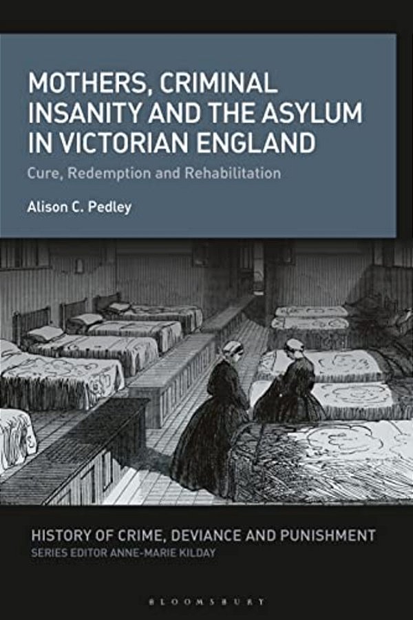 Mothers, Criminal Insanity And The Asylum In Victorian England: Cure, Redemption And Rehabilitation-..