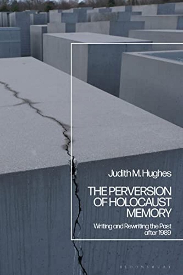 The Perversion Of Holocaust Memory: Writing And Rewriting The Past After 1989-..