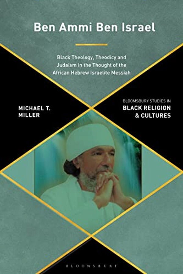 Ben Ammi Ben Israel: Black Theology, Theodicy And Judaism In The Thought Of The African Hebrew Israelite Messiah-..