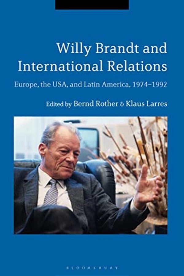 Willy Brandt And International Relations: Europe, The USA And Latin America, 1974-1992-..