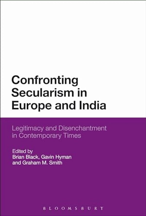 Confronting Secularism In Europe And India: Legitimacy And Disenchantment In Contemporary Times-..