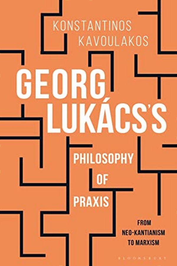 Georg Lukács's Philosophy Of Praxis: From Neo-Kantianism To Marxism-..