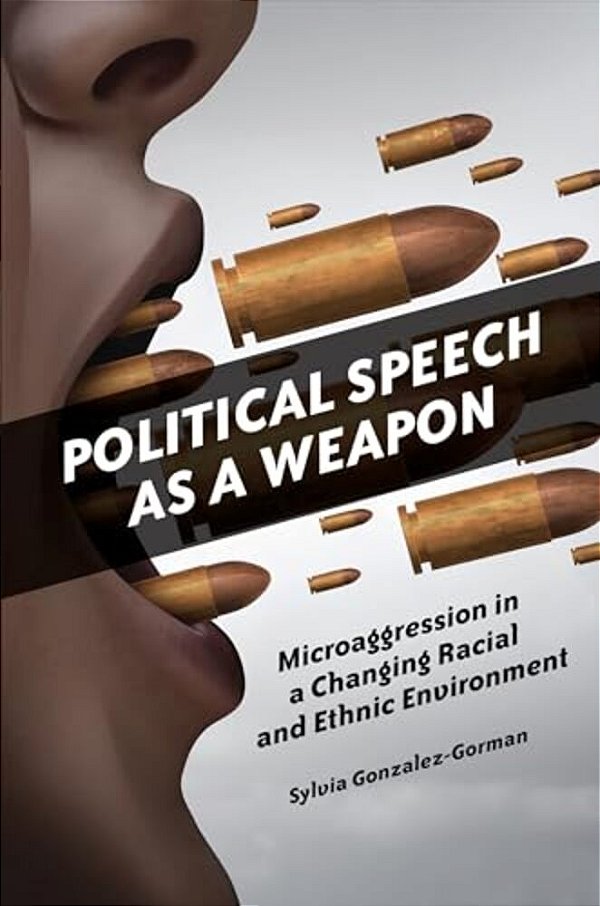 Political Speech As A Weapon: Microaggression In A Changing Racial And Ethnic Environment-..