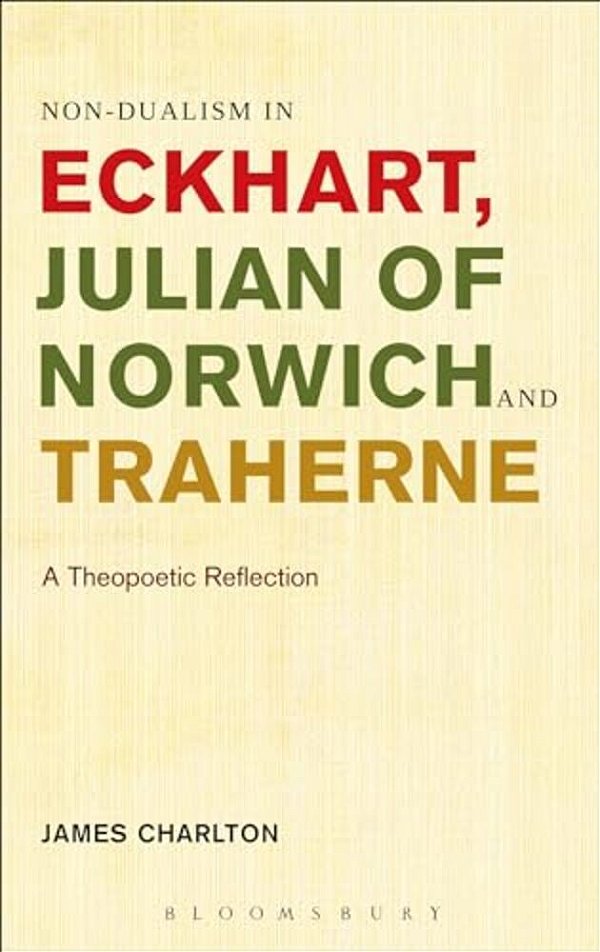 Non-Dualism In Eckhart, Julian Of Norwich And Traherne,: A Theopoetic Reflection-..