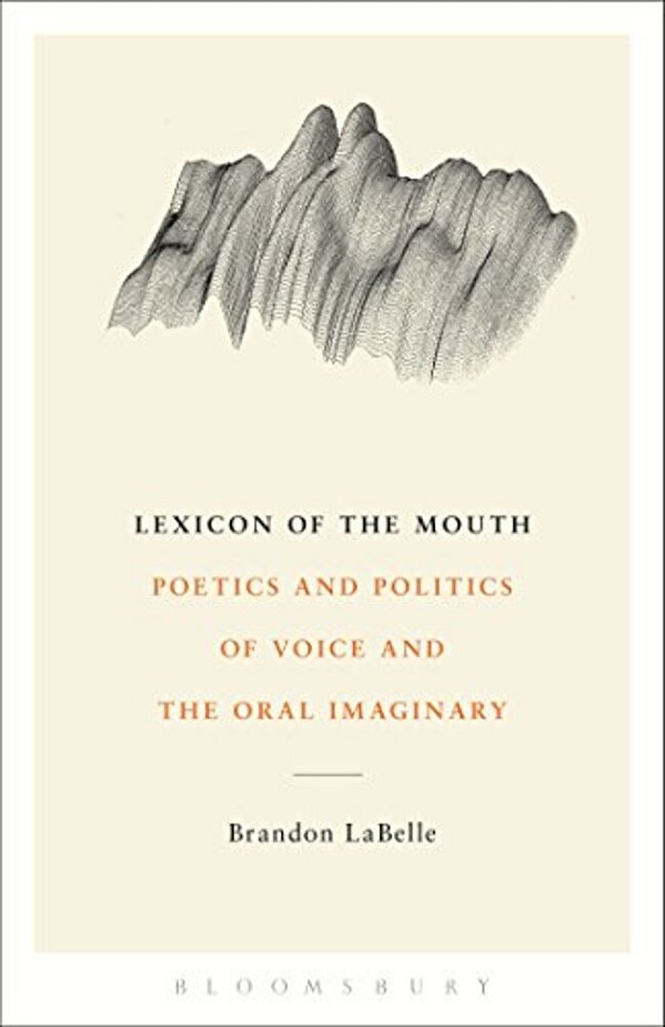 Lexicon Of The Mouth: Poetics And Politics Of Voice And The Oral Imaginary-..