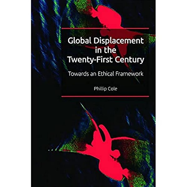 Global Displacement In The Twenty-First Century: Towards An Ethical Framework-..