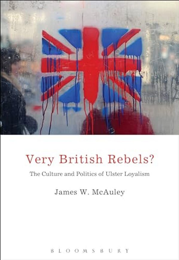 Very British Rebels?: The Culture And Politics Of Ulster Loyalism-..