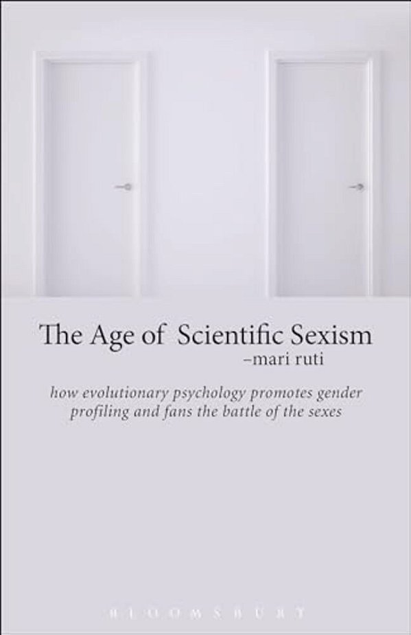 The Age Of Scientific Sexism: How Evolutionary Psychology Promotes Gender Profiling And Fans The Battle Of The Sexes-..
