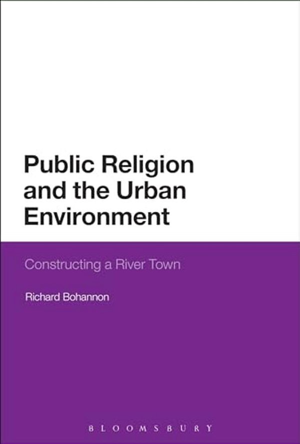 Public Religion And The Urban Environment: Constructing A River Town-..