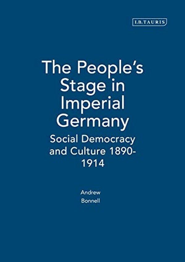 The People's Stage In Imperial Germany: Social Democracy And Culture 1890-1914-..