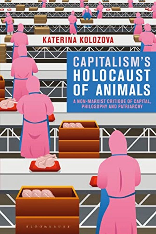 Capitalism's Holocaust Of Animals: A Non-Marxist Critique Of Capital, Philosophy And Patriarchy-..