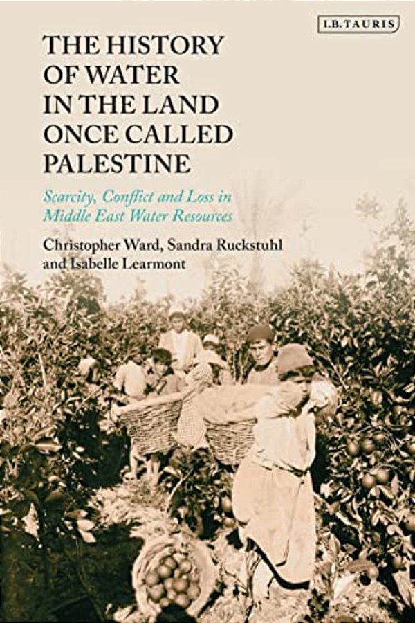 The History Of Water In The Land Once Called Palestine: Scarcity, Conflict And Loss In Middle East Water Resources-..