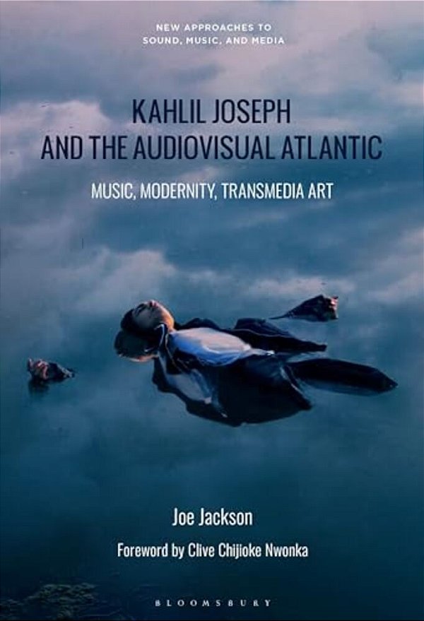 Kahlil Joseph And The Audiovisual Atlantic: Music, Modernity, Transmedia Art-..