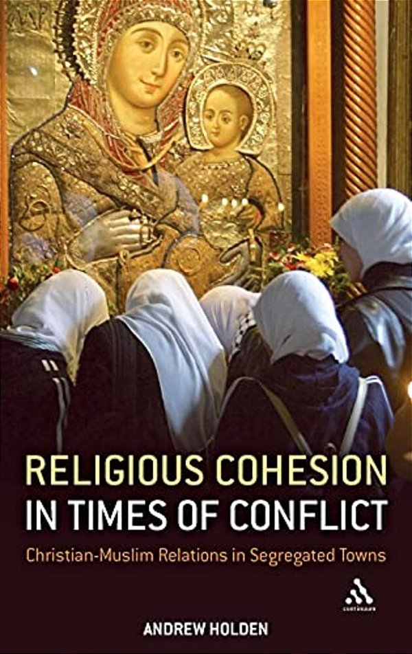 Religious Cohesion In Times Of Conflict: Christian-Muslim Relations In Segregated Towns-..