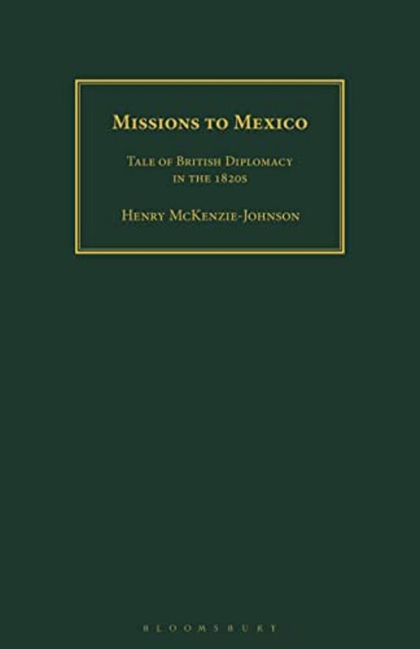 Missions To Mexico: Tale Of British Diplomacy In The 1820S-..