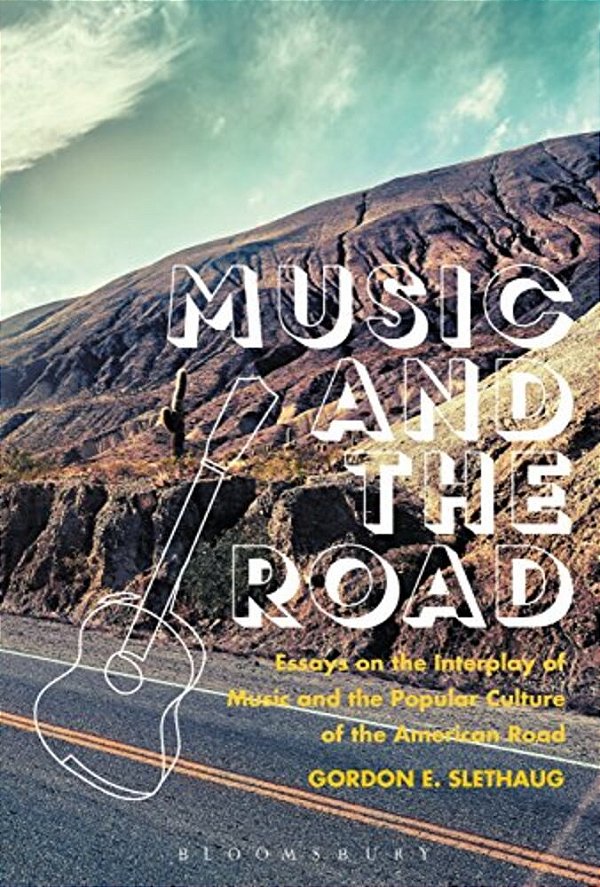 Music And The Road: Essays On The Interplay Of Music And The Popular Culture Of The American Road-..