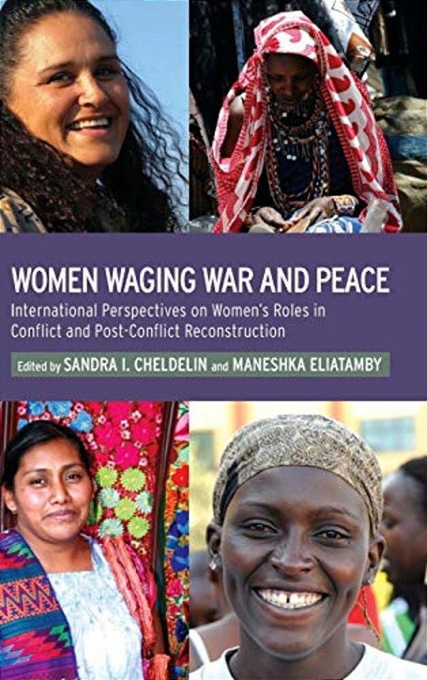 Women Waging War And Peace: International Perspectives Of Women's Roles In Conflict And Post-Conflict Reconstruction-..