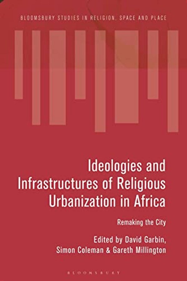 Ideologies And Infrastructures Of Religious Urbanization In Africa: Remaking The City-..