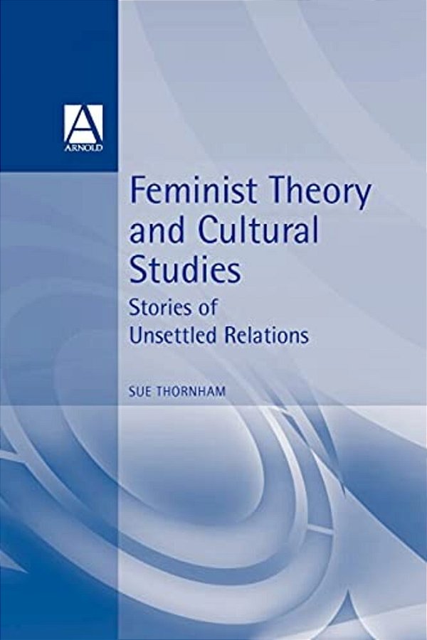 Feminist Theory And Cultural Studies: Stories Of Unsettled Relations-..