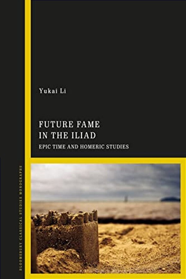 Future Fame In The Iliad: Epic Time And Homeric Studies-..