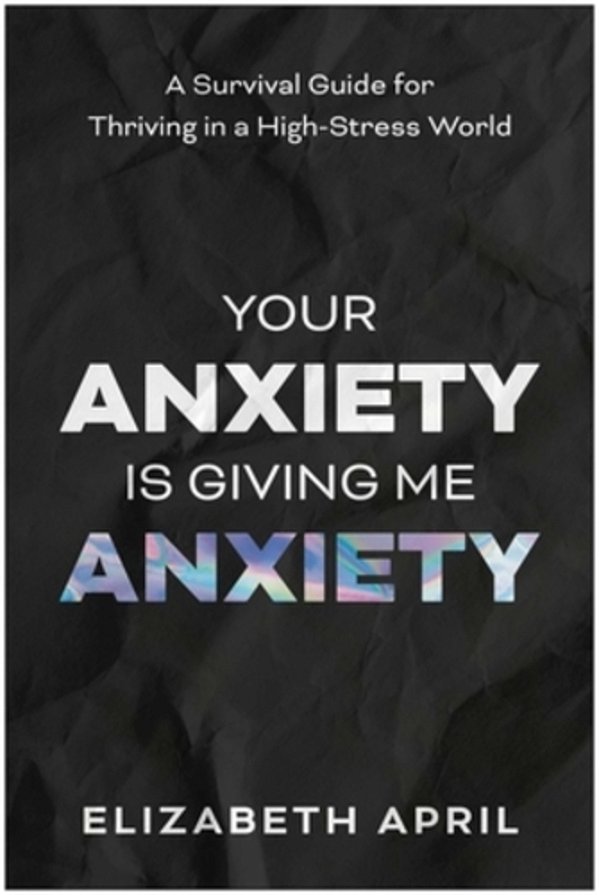 Your Anxiety Is Giving Me Anxiety: A Survival Guide For Thriving In A High-Stress World-..