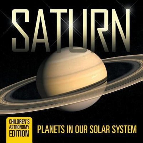 Saturn: Planets In Our Solar System Children's Astronomy Edition-..