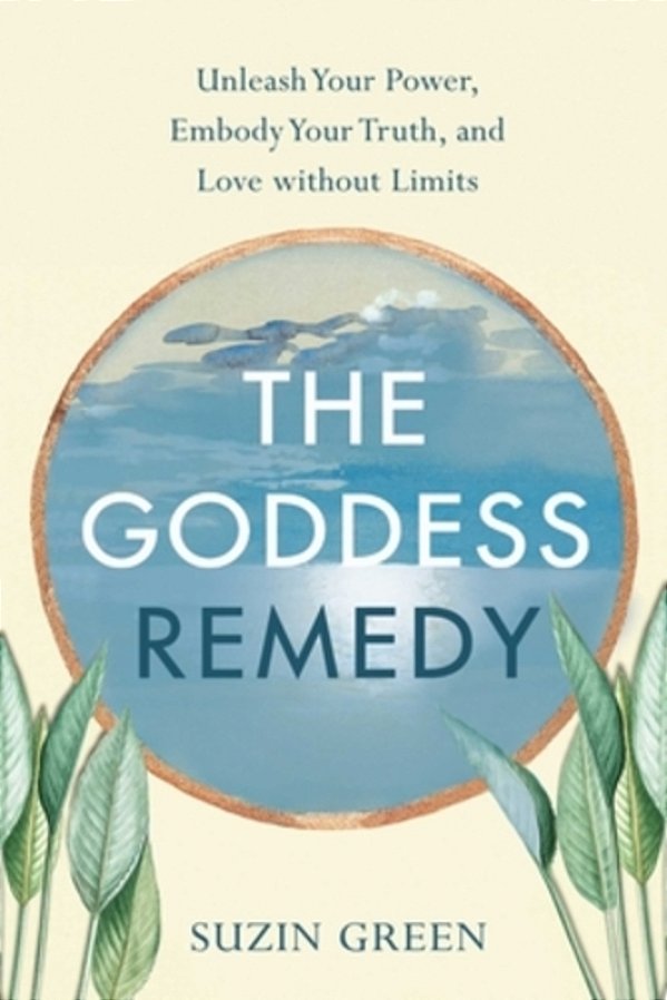 Goddess Remedy: Unleash Your Power, Embody Your Truth, And Love Without Limits-..