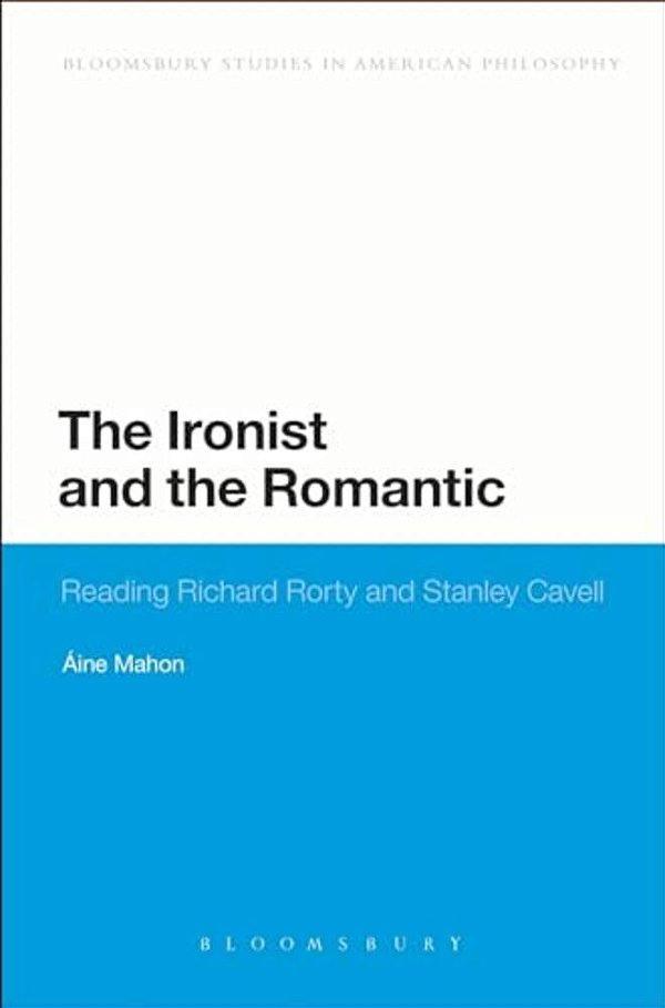 The Ironist And The Romantic: Reading Richard Rorty And Stanley Cavell-..