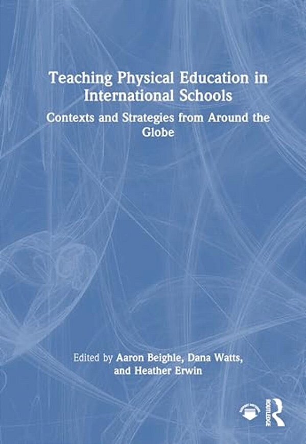 Teaching Physical Education In International Schools: Contexts And Strategies From Around The Globe-..