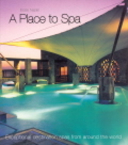 A Place To Spa - Exceptional Destination Spas From Around The World - Hardback-..