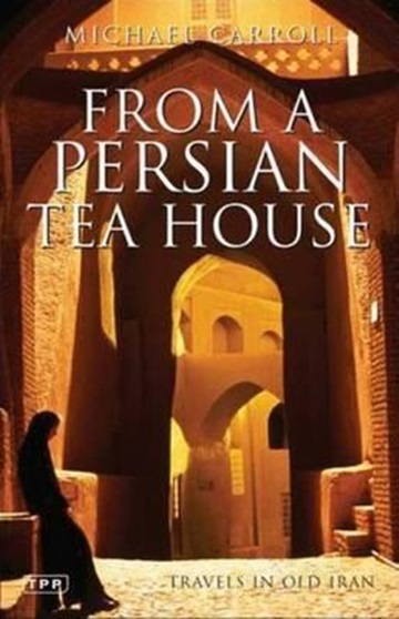 From A Persian Tea House: Travels In Old Iran-..