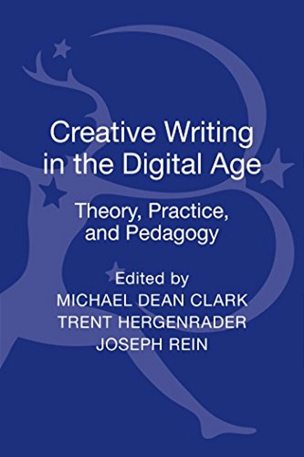 Creative Writing In The Digital Age: Theory, Practice, And Pedagogy-..