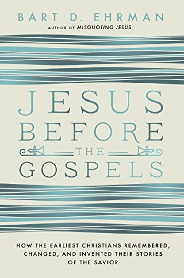 Jesus Before The Gospels: How The Earliest Christians Remembered, Changed, And Invented Their Stories Of The Savior-..