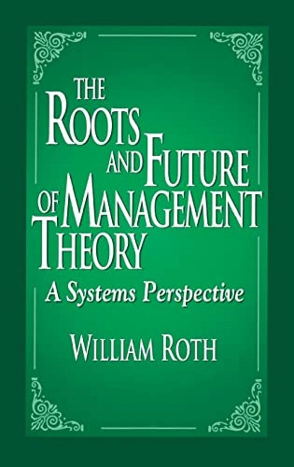 The Roots And Future Of Management Theory: A Systems Perspective-..