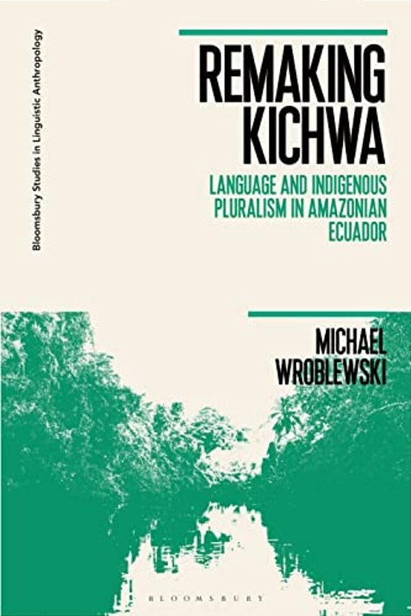 Remaking Kichwa: Language And Indigenous Pluralism In Amazonian Ecuador-..