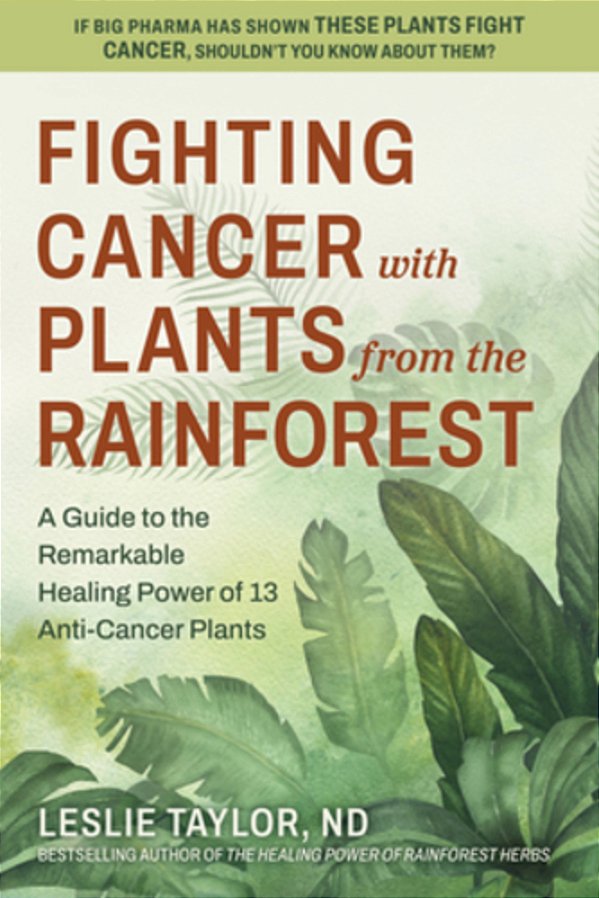 Fighting Cancer With Plants From The Rainforest: A Guide To The Remarkable Healing Power Of 13 Anti-Cancer Plants-..