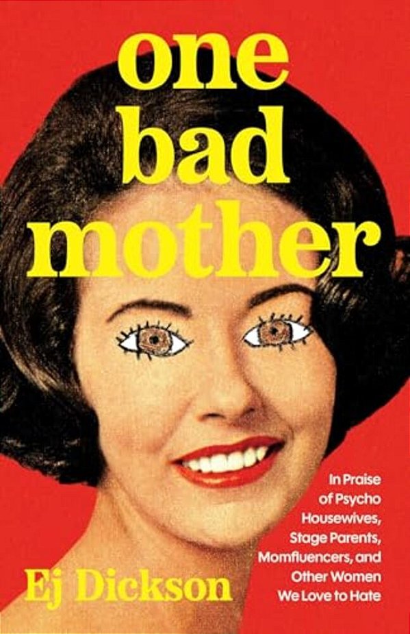 One Bad Mother: In Praise Of Psycho Housewives, Stage Parents, Momfluencers, And Other Women We Love To Hate-..
