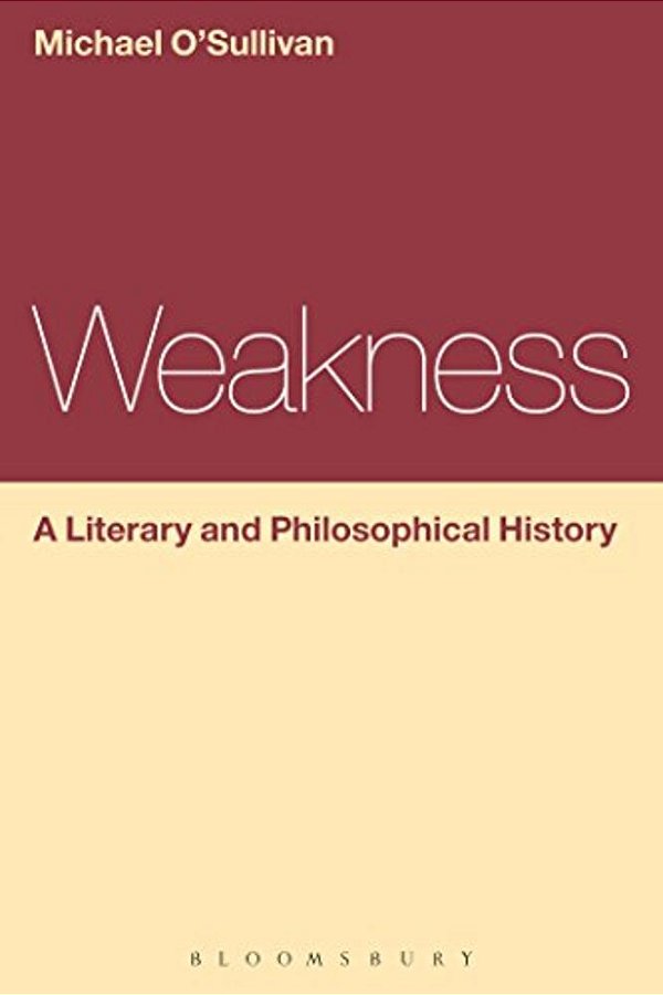 Weakness: A Literary And Philosophical History-..