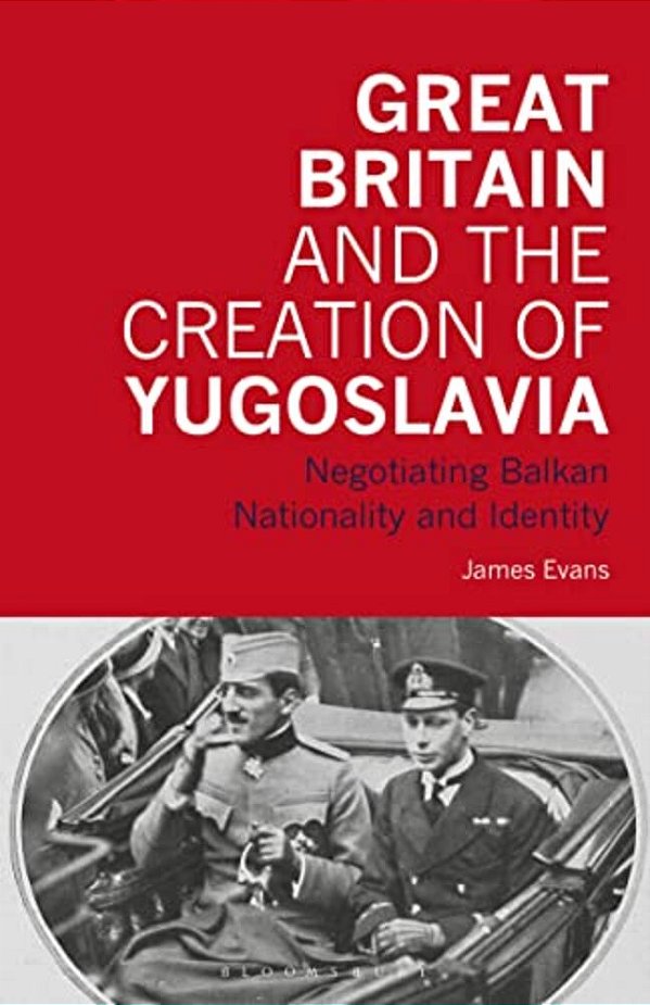 Great Britain And The Creation Of Yugoslavia: Negotiating Balkan Nationality And Identity-..