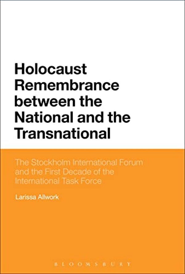 Holocaust Remembrance Between The National And The Transnational: The Stockholm International Forum And The First Decade Of The International Task For-..
