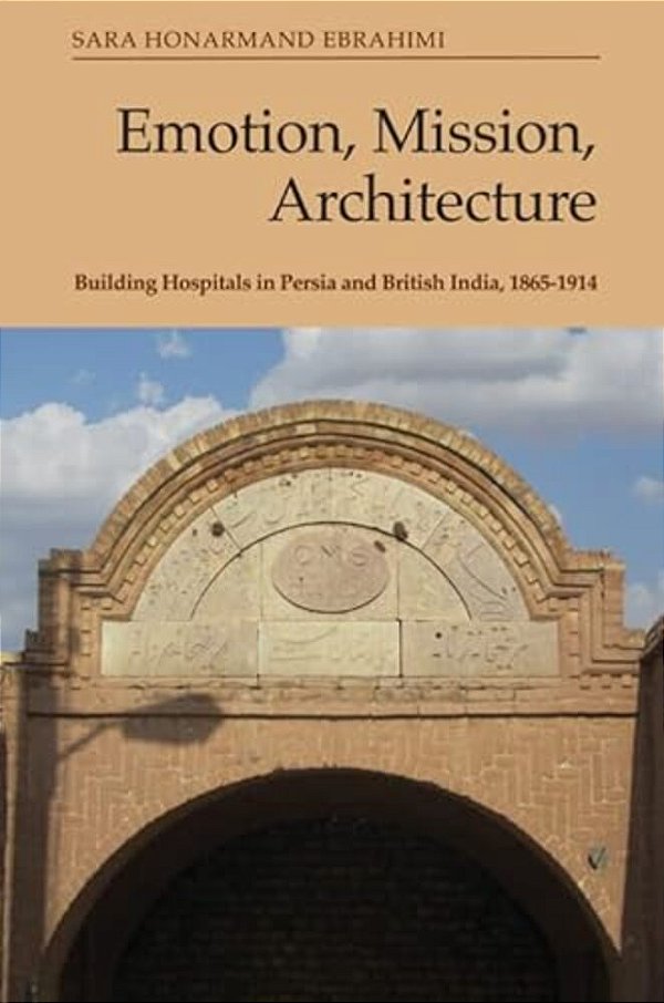 Emotion, Mission, Architecture: Building Hospitals In Persia And British India, 1865-1914-..