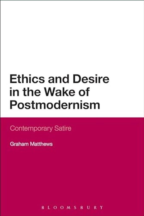Ethics And Desire In The Wake Of Postmodernism: Contemporary Satire-..