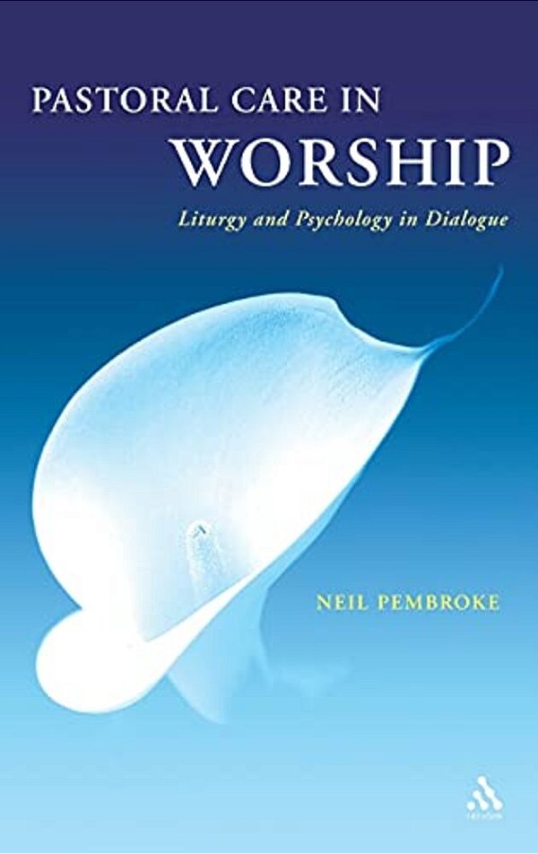 Pastoral Care In Worship: Liturgy And Psychology In Dialogue-..