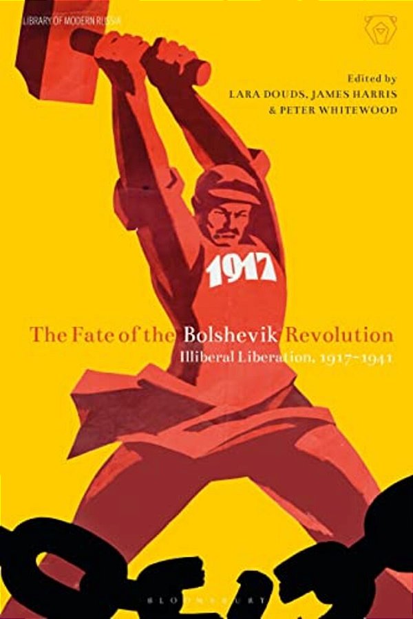 The Fate Of The Bolshevik Revolution: Illiberal Liberation, 1917-41-..