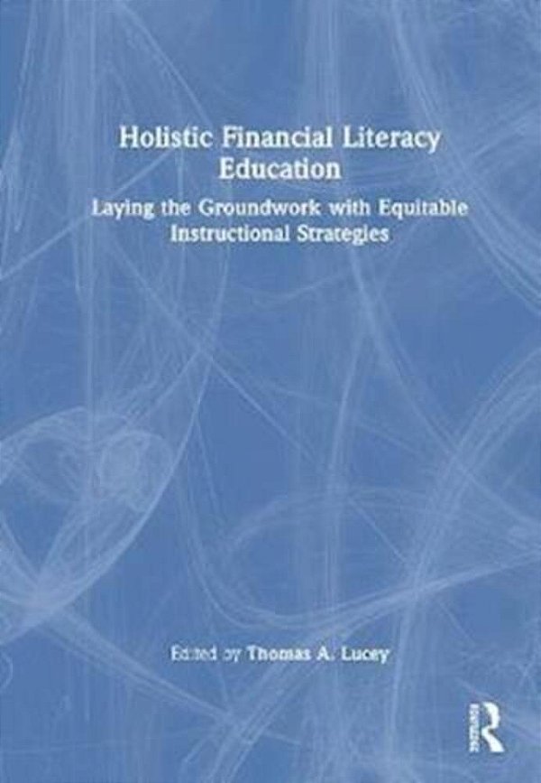 Holistic Financial Literacy Education: Laying The Groundwork With Equitable Instructional Strategies-..