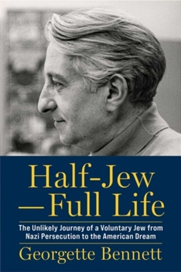 Half-Jew--full Life: The Unlikely Journey Of A Voluntary Jew From Nazi Persecution To The American Dream-..